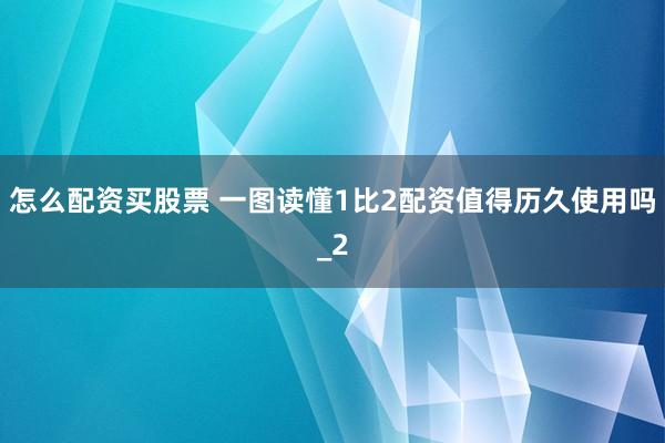 怎么配资买股票 一图读懂1比2配资值得历久使用吗_2