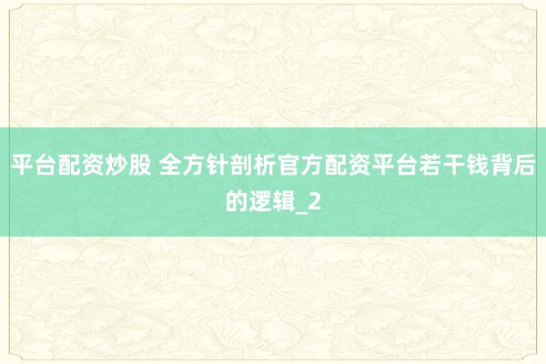 平台配资炒股 全方针剖析官方配资平台若干钱背后的逻辑_2