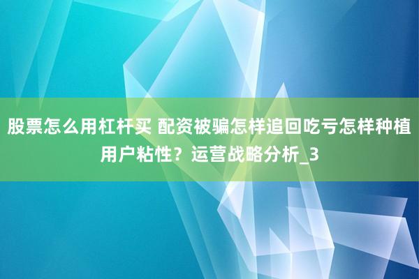 股票怎么用杠杆买 配资被骗怎样追回吃亏怎样种植用户粘性？运营战略分析_3