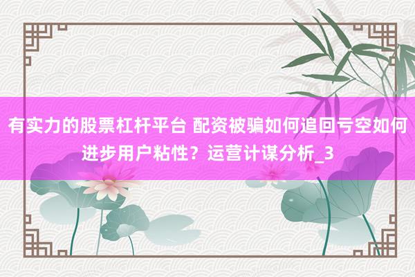 有实力的股票杠杆平台 配资被骗如何追回亏空如何进步用户粘性?运营计谋分析_3