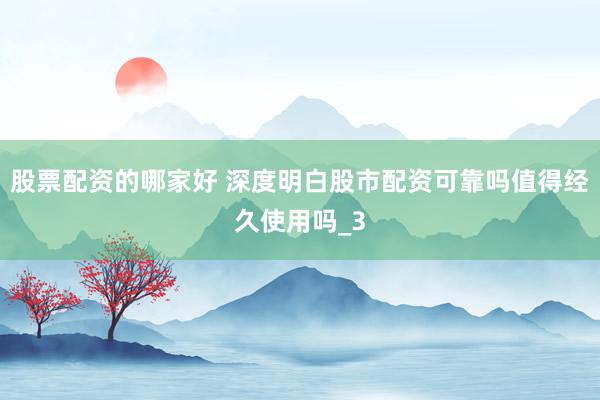 股票配资的哪家好 深度明白股市配资可靠吗值得经久使用吗_3