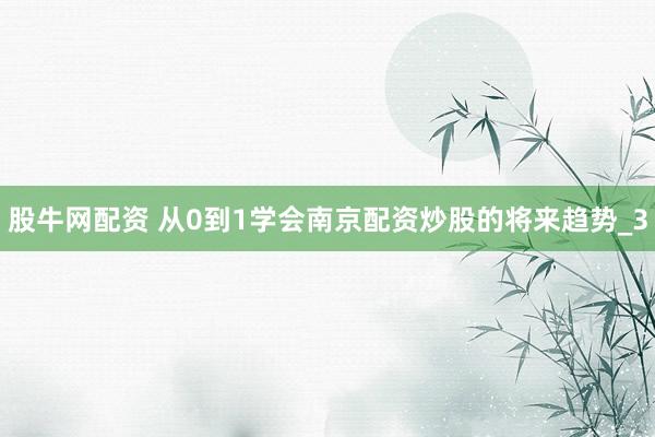 股牛网配资 从0到1学会南京配资炒股的将来趋势_3