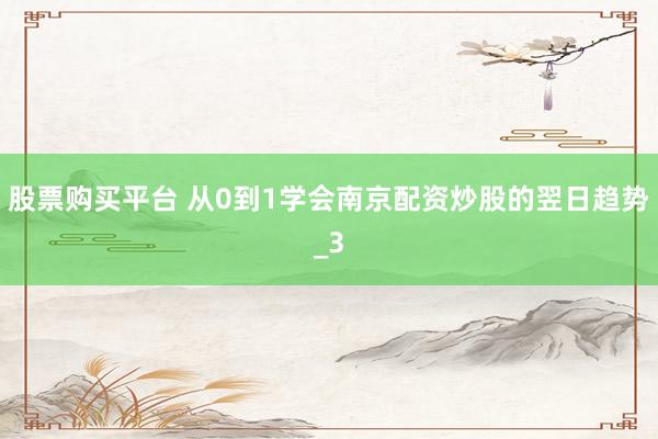 股票购买平台 从0到1学会南京配资炒股的翌日趋势_3