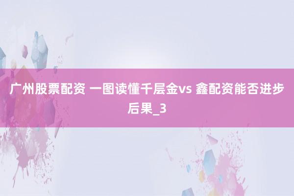 广州股票配资 一图读懂千层金vs 鑫配资能否进步后果_3