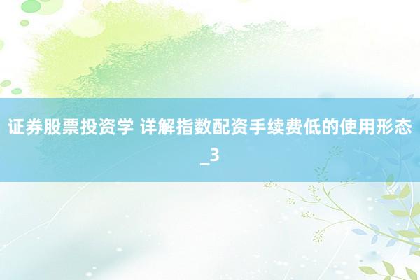 证券股票投资学 详解指数配资手续费低的使用形态_3