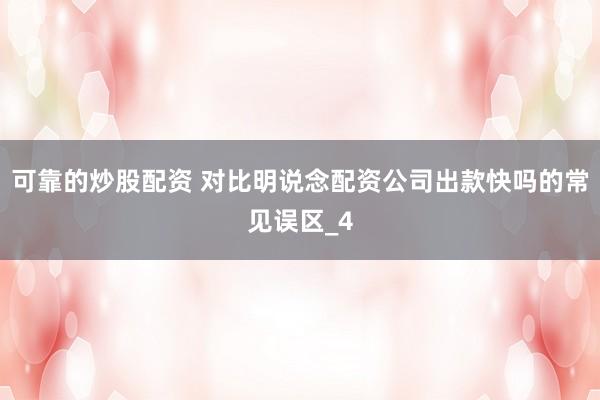 可靠的炒股配资 对比明说念配资公司出款快吗的常见误区_4