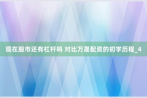 现在股市还有杠杆吗 对比万晟配资的初学历程_4
