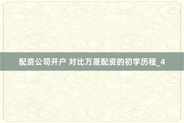 配资公司开户 对比万晟配资的初学历程_4