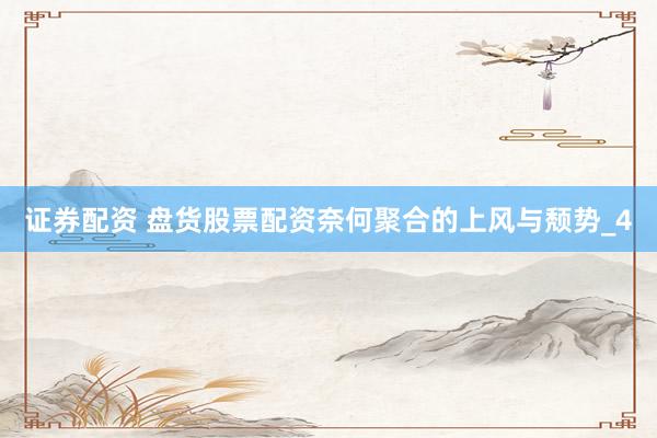 证券配资 盘货股票配资奈何聚合的上风与颓势_4
