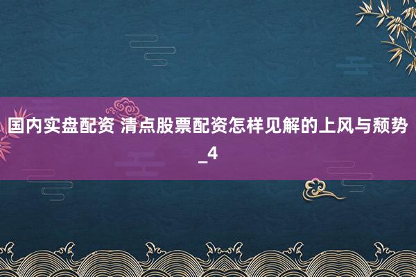 国内实盘配资 清点股票配资怎样见解的上风与颓势_4