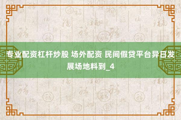 专业配资杠杆炒股 场外配资 民间假贷平台异日发展场地料到_4