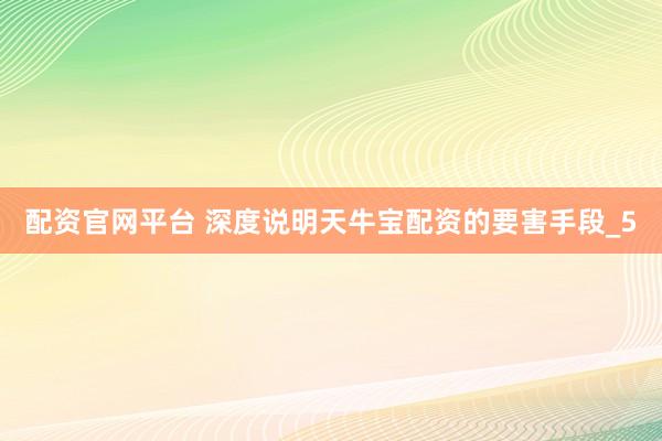 配资官网平台 深度说明天牛宝配资的要害手段_5