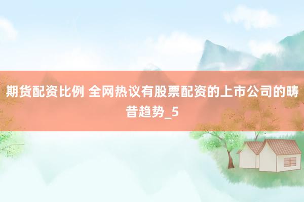 期货配资比例 全网热议有股票配资的上市公司的畴昔趋势_5