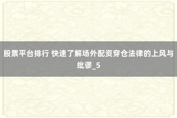 股票平台排行 快速了解场外配资穿仓法律的上风与纰谬_5