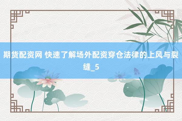 期货配资网 快速了解场外配资穿仓法律的上风与裂缝_5