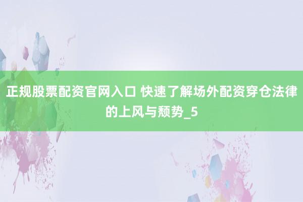 正规股票配资官网入口 快速了解场外配资穿仓法律的上风与颓势_5