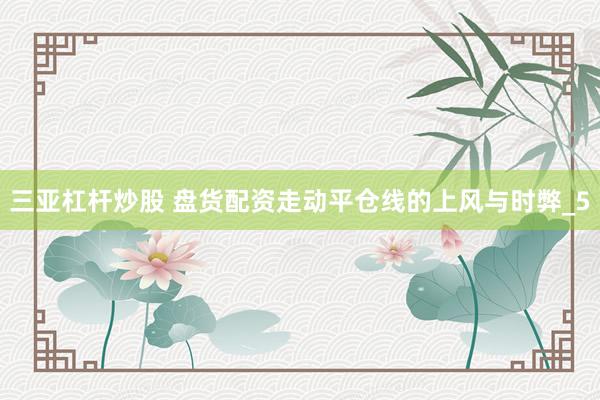 三亚杠杆炒股 盘货配资走动平仓线的上风与时弊_5