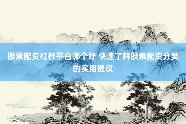 股票配资杠杆平台哪个好 快速了解股票配资分类的实用提议