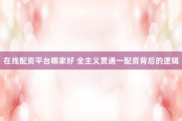 在线配资平台哪家好 全主义贯通一配资背后的逻辑