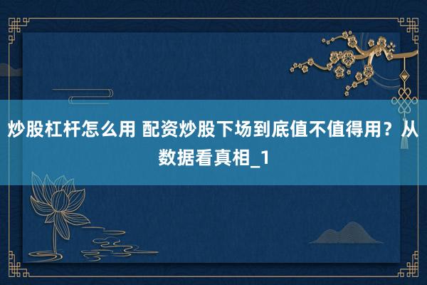 炒股杠杆怎么用 配资炒股下场到底值不值得用？从数据看真相_1