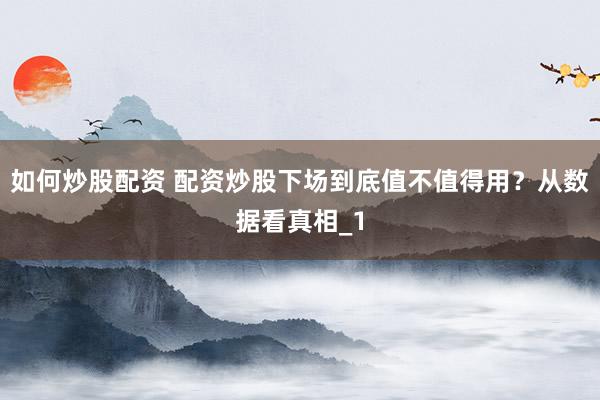 如何炒股配资 配资炒股下场到底值不值得用？从数据看真相_1