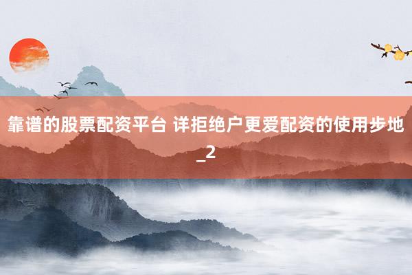 靠谱的股票配资平台 详拒绝户更爱配资的使用步地_2