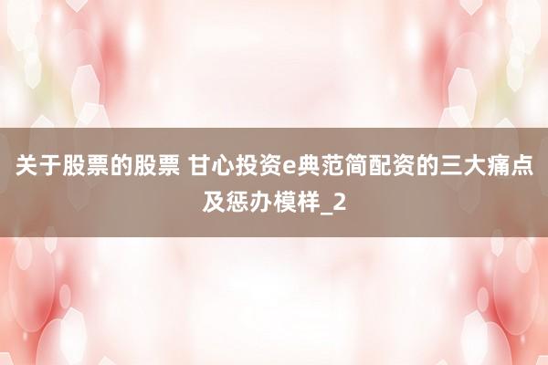 关于股票的股票 甘心投资e典范简配资的三大痛点及惩办模样_2