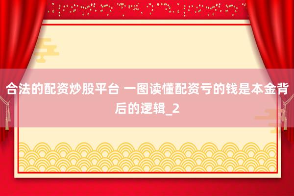 合法的配资炒股平台 一图读懂配资亏的钱是本金背后的逻辑_2