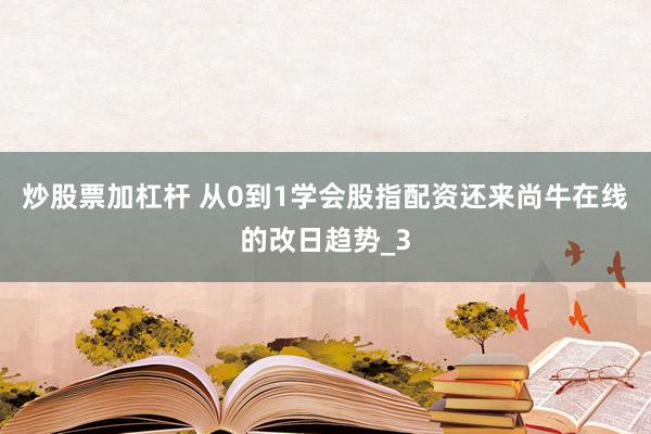 炒股票加杠杆 从0到1学会股指配资还来尚牛在线的改日趋势_3