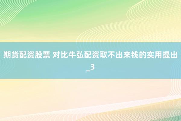期货配资股票 对比牛弘配资取不出来钱的实用提出_3