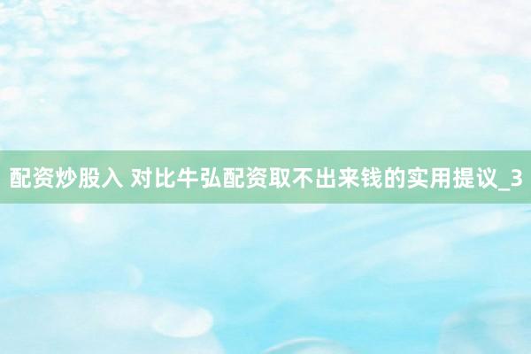 配资炒股入 对比牛弘配资取不出来钱的实用提议_3