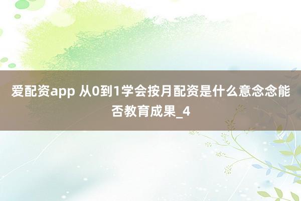 爱配资app 从0到1学会按月配资是什么意念念能否教育成果_4
