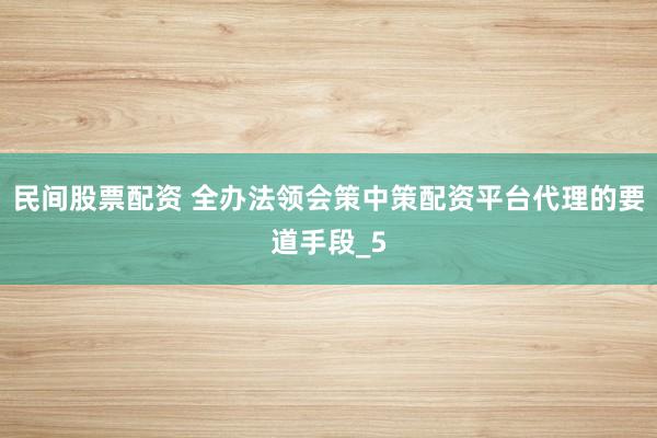 民间股票配资 全办法领会策中策配资平台代理的要道手段_5