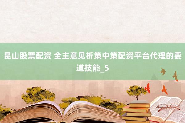 昆山股票配资 全主意见析策中策配资平台代理的要道技能_5