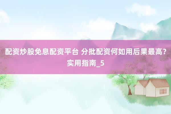 配资炒股免息配资平台 分批配资何如用后果最高？实用指南_5