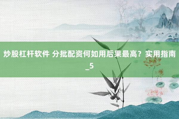 炒股杠杆软件 分批配资何如用后果最高？实用指南_5