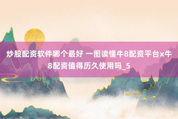 炒股配资软件哪个最好 一图读懂牛8配资平台x牛8配资值得历久使用吗_5