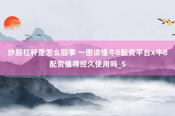 炒股杠杆是怎么回事 一图读懂牛8配资平台x牛8配资值得经久使用吗_5