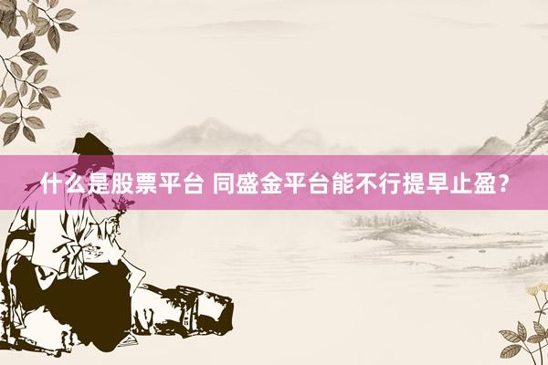什么是股票平台 同盛金平台能不行提早止盈？