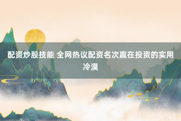 配资炒股技能 全网热议配资名次赢在投资的实用冷漠