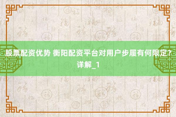 股票配资优势 衡阳配资平台对用户步履有何限定？详解_1