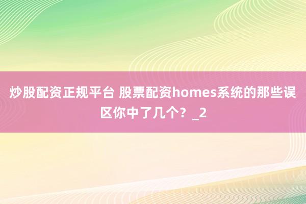 炒股配资正规平台 股票配资homes系统的那些误区你中了几个？_2
