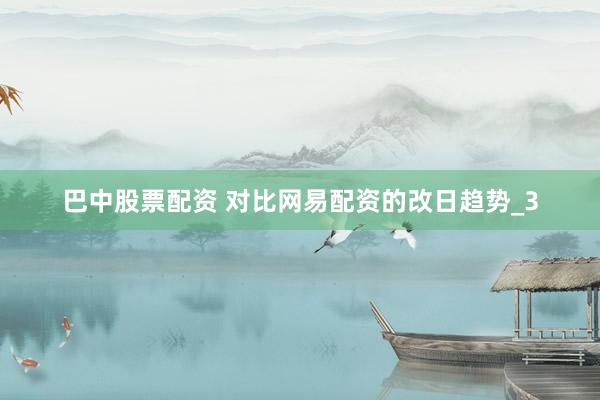 巴中股票配资 对比网易配资的改日趋势_3