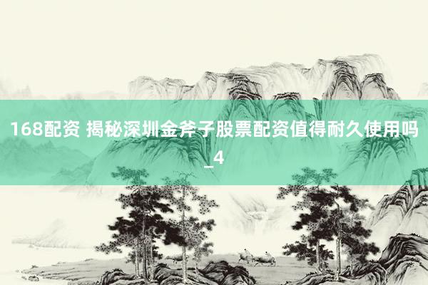 168配资 揭秘深圳金斧子股票配资值得耐久使用吗_4