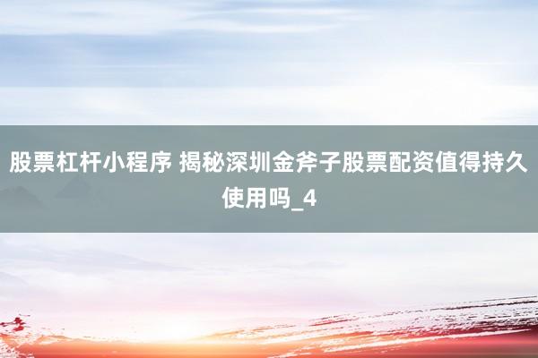 股票杠杆小程序 揭秘深圳金斧子股票配资值得持久使用吗_4