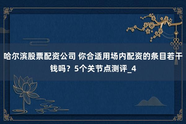 哈尔滨股票配资公司 你合适用场内配资的条目若干钱吗？5个关节点测评_4