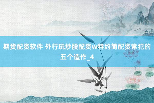 期货配资软件 外行玩炒股配资w特约简配资常犯的五个造作_4