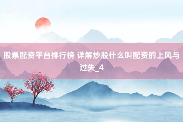 股票配资平台排行榜 详解炒股什么叫配资的上风与过失_4