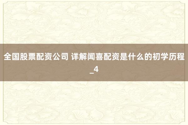 全国股票配资公司 详解闻喜配资是什么的初学历程_4