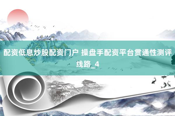 配资低息炒股配资门户 操盘手配资平台贯通性测评线路_4